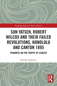 Paperback Sun Yatsen, Robert Wilcox and Their Failed Revolutions, Honolulu and Canton 1895: Dynamite on the Tropic of Cancer Book