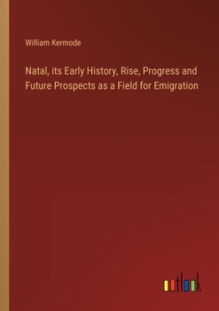 Paperback Natal, its Early History, Rise, Progress and Future Prospects as a Field for Emigration Book