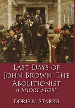 Last Days of John Brown, The Abolitionist: A Short Story
