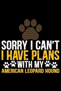 Sorry I Can't I Have Plans with My American Leopard Hound: Cool American Leopard Hound Dog Journal Notebook – Funny American Leopard Hound Dog ... Leopard Hound Owner Gifts. 6 x 9 in 120 pages