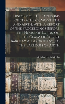 Hardcover History of the Earldoms of Strathern, Monteith, and Airth, With a Report of the Proceedings Before the House of Lords, on the Claim of Robert Barclay Book