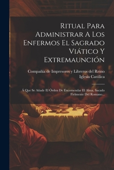 Paperback Ritual Para Administrar A Los Enfermos El Sagrado Viático Y Extremaunción: Á Que Se Añade El Órden De Encomendar El Alma, Sacado Fielmente Del Romano. [Spanish] Book