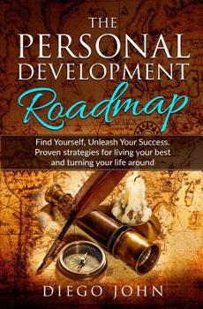 The Personal Development Roadmap: Find Yourself, Unleash Your Success. Proven strategies for living your best and turning your life around.