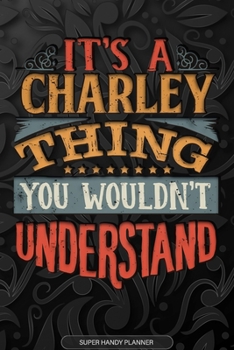 It's A Charley Thing You Wouldn't Understand: Charley Name Planner With Notebook Journal Calendar Personal Goals Password Manager & Much More, Perfect Gift For Charley