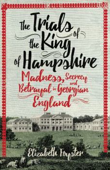 Hardcover The Trials of the King of Hampshire: Madness, Secrecy and Betrayal in Georgian England Book