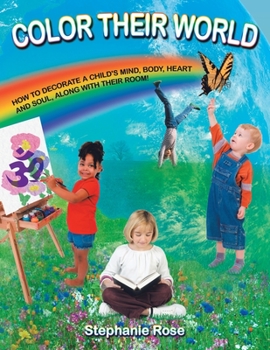 Paperback Color Their World: How to Decorate a Child's Mind, Body, Heart and Soul, Along with Their Room! Book