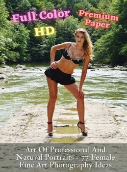 Art Of Professional And Natural Portraits - 77 Female Fine Art Photography Ideas - Full Color HD - Premium Hard Cover Version: Artistic Portraits Of ... - Authentic Fine Art - Photography Portraitur