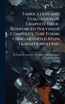 Hardcover Fabrication and Evaluation of Graphite Fiber-Reinforced Polyimide Composite Tube Forms Using Modified Resin Transfer Molding Book