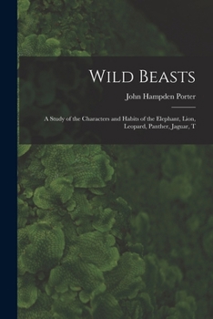 Wild beasts; a study of the characters and habits of the elephant, lion, leopard, panther, jaguar, tiger, puma, wolf, and grizzly bear