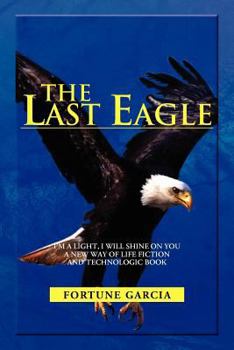 Paperback The Last Eagle: I'm a Light, I Will Shine on You a New Way of Life Fiction and Technologic Book