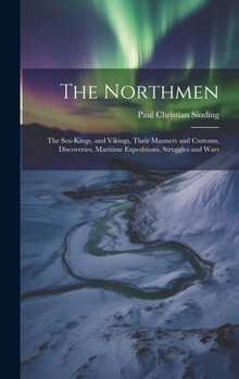 Hardcover The Northmen: The Sea-Kings, and Vikings, Their Manners and Customs, Discoveries, Maritime Expeditions, Struggles and Wars Book