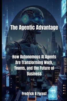 Paperback The Agentic Advantage: How Autonomous AI Agents Are Transforming Work, Teams, and the Future of Business Book
