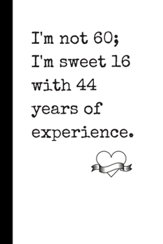 I'm Not 60; I'm Sweet 16 with 44 Years of Experience: Notebook / Journal, Unique Great Fun Gift Ideas for Him Her, 100 page Organiser, Birthday