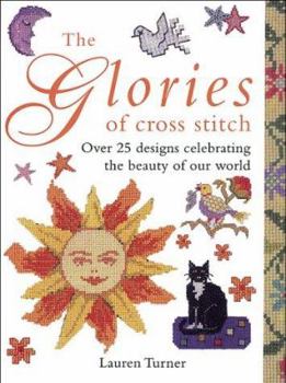 Hardcover The Glories of Cross Stitch: Over 25 Designs Celebrating the Beauty of Our World Book