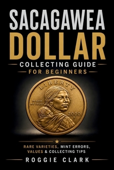 Paperback Sacagawea Dollar Collecting Guide For Beginners: Understanding Key Dates, Rare Varieties, Mint Errors, Grading, Values, and Building a Sacagawea Dolla Book