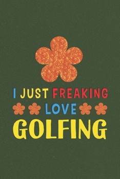 I Just Freaking Love Golfing: Golfing Lovers Funny Gifts Journal Lined Notebook 6x9 120 Pages
