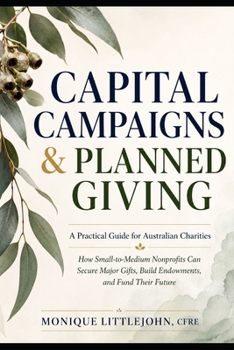 Paperback Capital Campaigns & Planned Giving: A Practical Guide for Australian Charities: How Small-to-Medium Nonprofits Can Secure Major Gifts, Build Endowments, and Fund Their Future Book