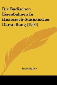 Paperback Die Badischen Eisenbahnen In Historisch-Statistischer Darstellung (1904) [German] Book