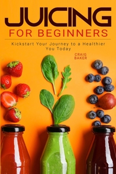 Paperback Juicing for Beginners: Kickstart Your Journey to a Healthier You Today Book