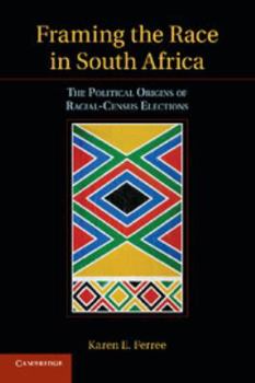 Framing the Race in South Africa: The Political Origins of Racial Census Elections - Book  of the Cambridge Studies in Comparative Politics