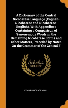 Hardcover A Dictionary of the Central Nicobarese Language (English-Nicobarese and Nicobarese-English), With Appendices Containing a Comparison of Synonymous Wor Book