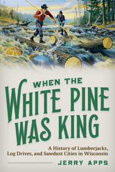 Paperback When the White Pine Was King: A History of Lumberjacks, Log Drives, and Sawdust Cities in Wisconsin Book