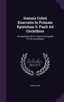 Hardcover Ioannis Coleti Enarratio In Primam Epistolam S. Pauli Ad Corinthios: An Exposition Of St. Paul's First Epistle To The Corinthians Book