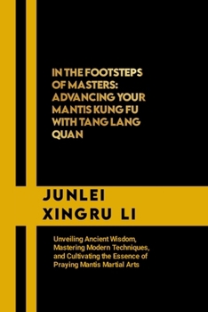 Paperback In the Footsteps of Masters: Advancing Your Mantis Kung Fu with Tang Lang Quan: Unveiling Ancient Wisdom, Mastering Modern Techniques, and Cultivat Book