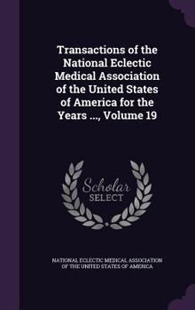 Hardcover Transactions of the National Eclectic Medical Association of the United States of America for the Years ..., Volume 19 Book