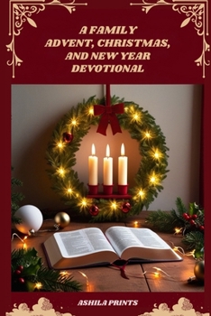 A Family Advent, Christmas, and New Year Devotional: 40 Days of Inspiring Devotions to Celebrate God’s Love This Holiday Season
