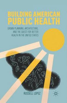 Paperback Building American Public Health: Urban Planning, Architecture, and the Quest for Better Health in the United States Book