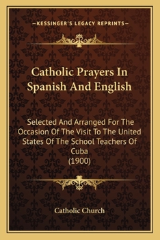 Catholic Prayers In Spanish And English: Selected And Arranged For The Occasion Of The Visit To The United States Of The School Teachers Of Cuba