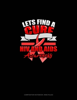 Paperback Lets Find A Cure HIV And AIDS Awareness: Composition Notebook: Wide Ruled Book
