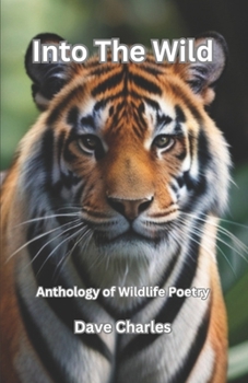 Into The Wild - Anthology of Poetry from the Animal Kingdom: Poems and Haiku about Wildlife on Planet Earth