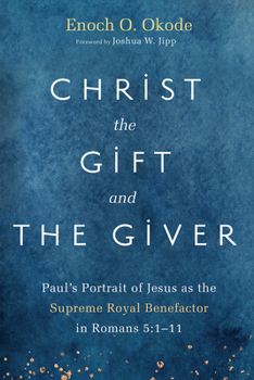 Christ the Gift and the Giver: Paul's Portrait of Jesus as the Supreme Royal Benefactor in Romans 5:1-11