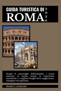 GUIDA TURISTICA DI ROMA 2026: Scopri le meraviglie dell’antichità, i tesori nascosti, la cucina locale, le esperienze autentiche e i migliori luoghi ... mangiare ed esplorare. (Italian Edition)