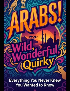 Paperback Arabs! Wild, Wonderful, Quirky: Everything You Never Knew You Wanted to Know Book