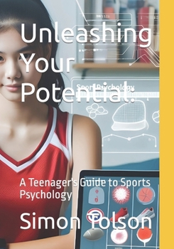 Unleashing Your Potential:: A Teenager's Guide to Sports Psychology
