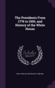 Hardcover The Presidents From 1776 to 1900, and History of the White House Book