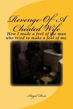 Paperback Revenge Of A Cheated Wife: How I made a fool of the man who tried to make a fool of me. Book