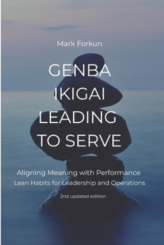 Paperback Genba Ikigai - Leading to Serve: Aligning Meaning with Performance. Lean Habits for Leadership & Operations Book