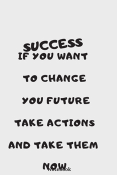 NOTEBOOK :" IF YOU WANT TO CHANGE YOUR FUTURE TAKE ACTIONS AND TAKE THEM NOW" JOURNAL ENCOURAGES YOU TO TAKE A MOMENT TO MAKE YOUR BRAIN TAKE ACTIONS ... you begin to take actions into your notebook