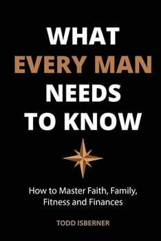 Paperback What Every Man Needs To Know: How to Master Faith, Family, Fitness and Finances Book