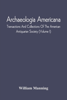 Paperback Archaeologia Americana; Transactions And Collections Of The American Antiquarian Society (Volume I) Book