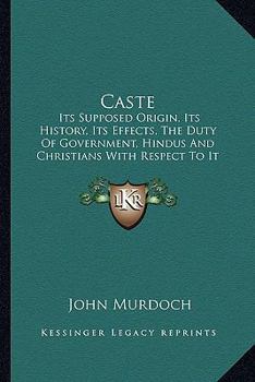 Paperback Caste: Its Supposed Origin, Its History, Its Effects, The Duty Of Government, Hindus And Christians With Respect To It And It Book