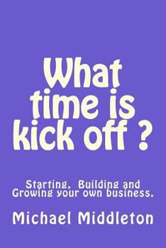 Paperback What time is Kick off?: Starting, building and growing your own business. Book