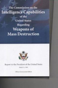 The Commission on the Intelligence Capabilities of the United States Regarding Weapons of Mass Destruction: Report to the President of the United States, March 31, 2005