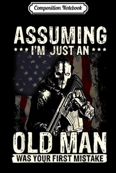 Composition Notebook: Assuming I'm Just An Old Man Was Your First Mistake Veteran  Journal/Notebook Blank Lined Ruled 6x9 100 Pages