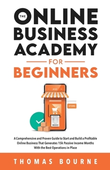 Paperback The Online Business Academy for Beginners: A Comprehensive and Proven Guide to Start and Build a Profitable Company That Generates 15k Passive Income Book
