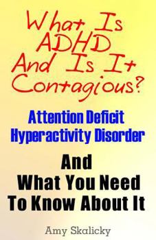 Paperback What Is ADHD And Is It Contagious?: Attention Deficit Hyperactivity Disorder And What You Need To Know About It Book